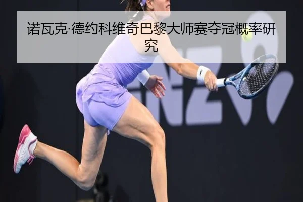 诺瓦克·德约科维奇巴黎大师赛夺冠概率研究（milansports）